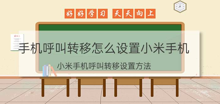 手机呼叫转移怎么设置小米手机 小米手机呼叫转移设置方法